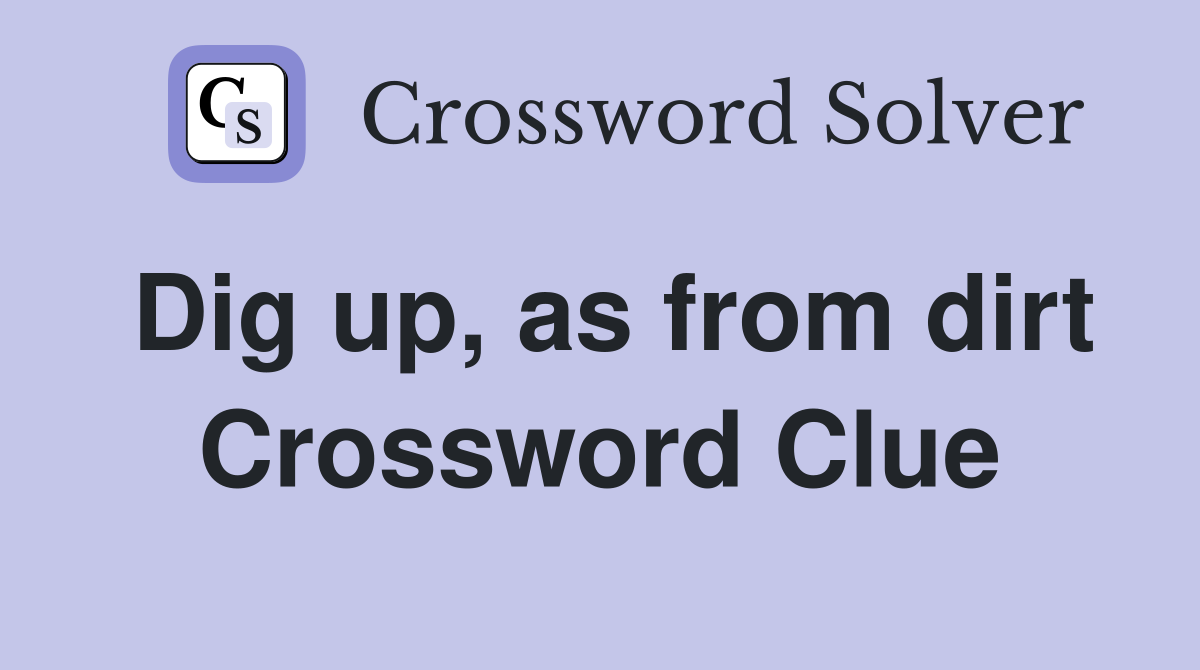 Dig up, as from dirt Crossword Clue