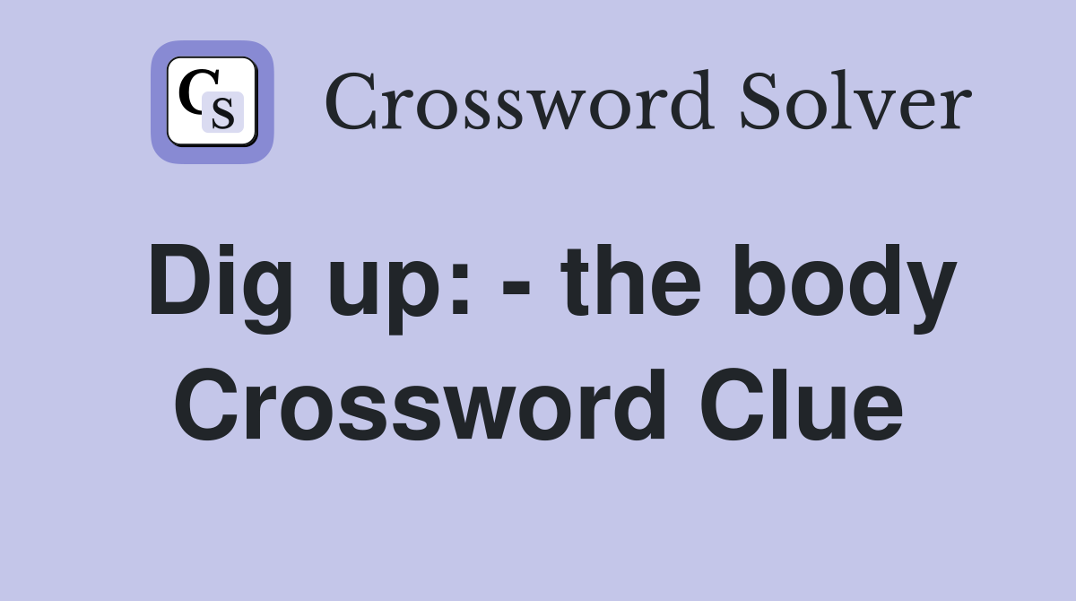 Dig up: - the body Crossword Clue