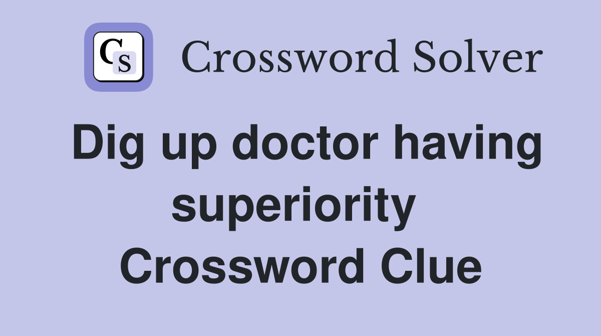 Dig up doctor having superiority  Crossword Clue