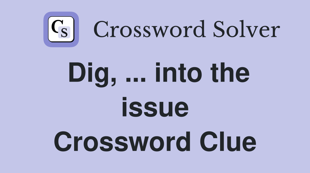 Dig, ... into the issue Crossword Clue