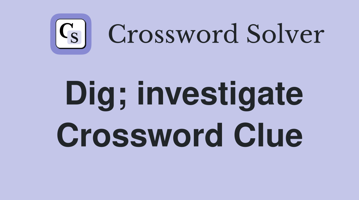 Dig; investigate Crossword Clue