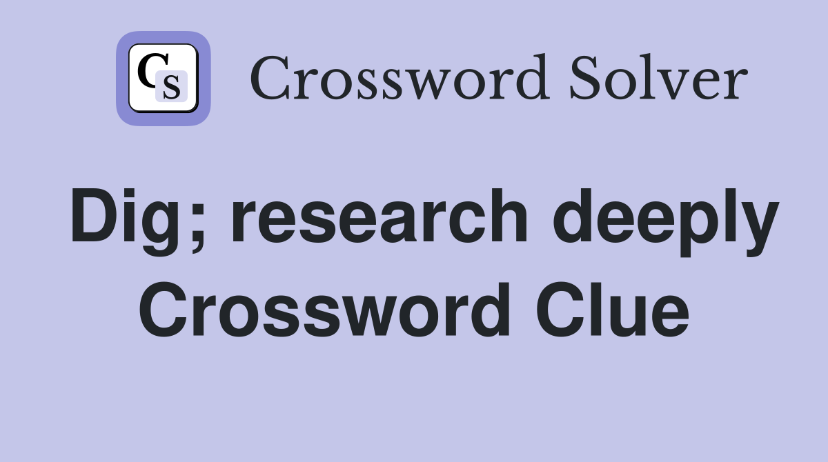 Dig; research deeply Crossword Clue