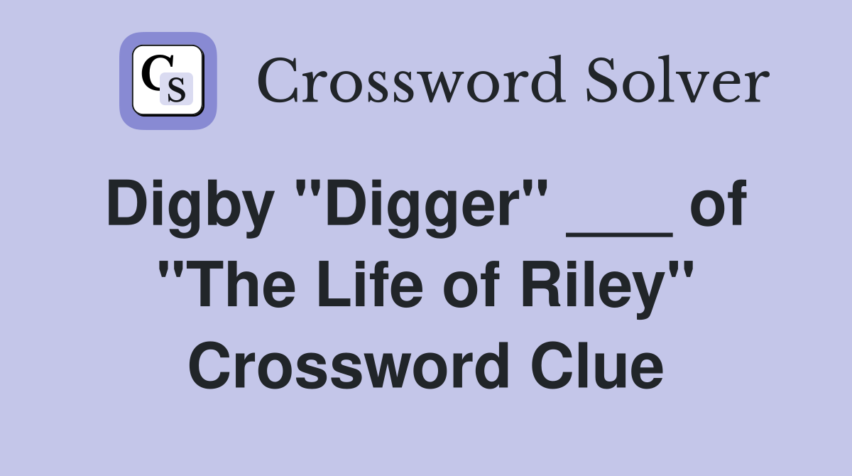 Digby "Digger" ___ of  "The Life of Riley" Crossword Clue