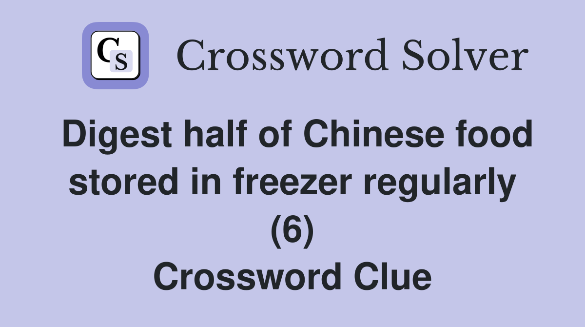Digest half of Chinese food stored in freezer regularly (6) Crossword Clue