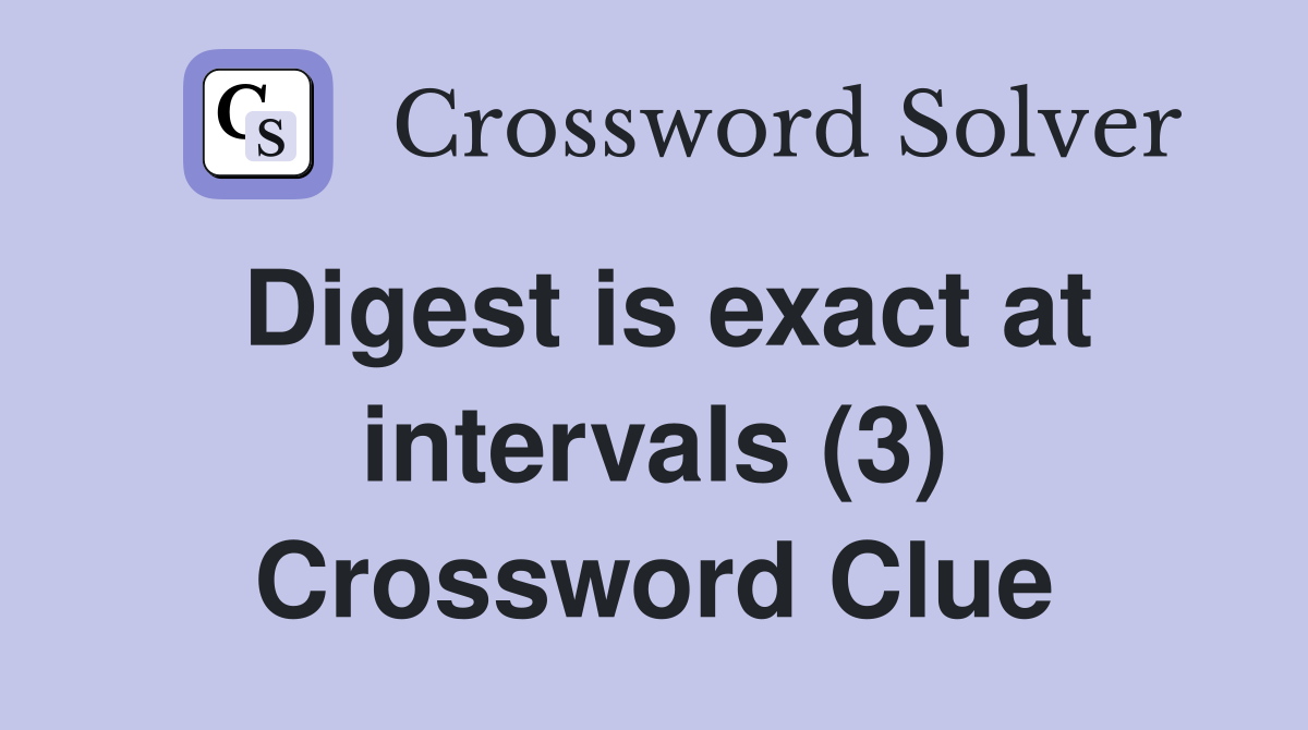 Digest is exact at intervals (3) Crossword Clue