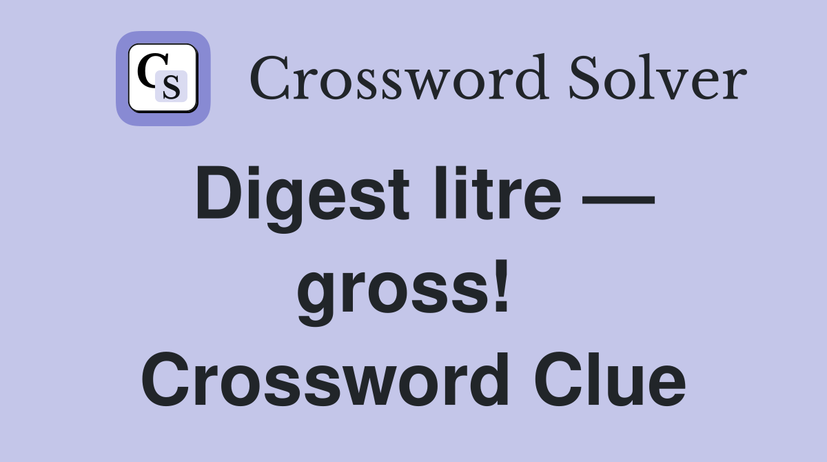 Digest litre — gross!  Crossword Clue