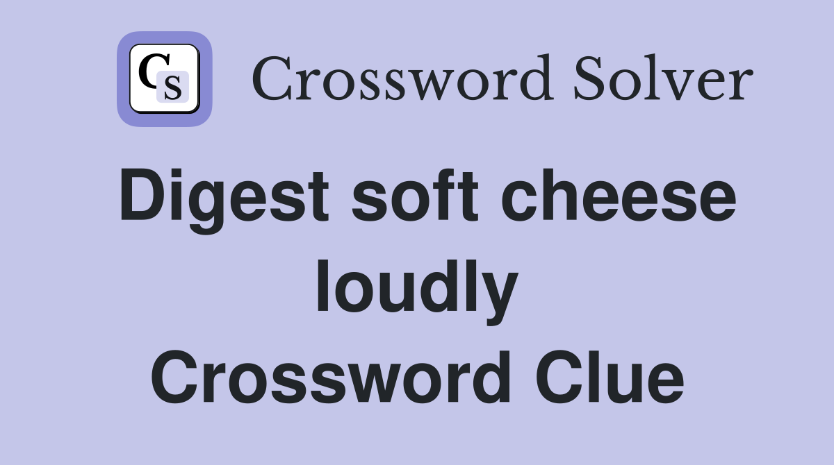 Digest soft cheese loudly Crossword Clue
