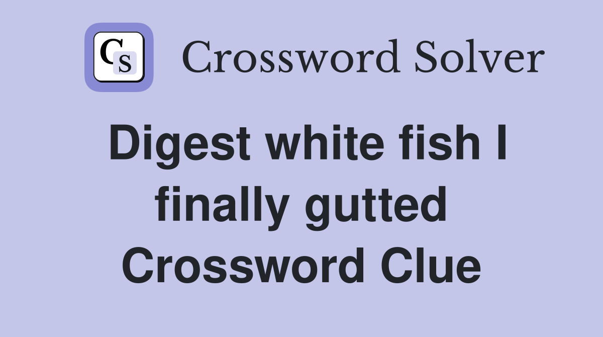 Digest white fish I finally gutted Crossword Clue