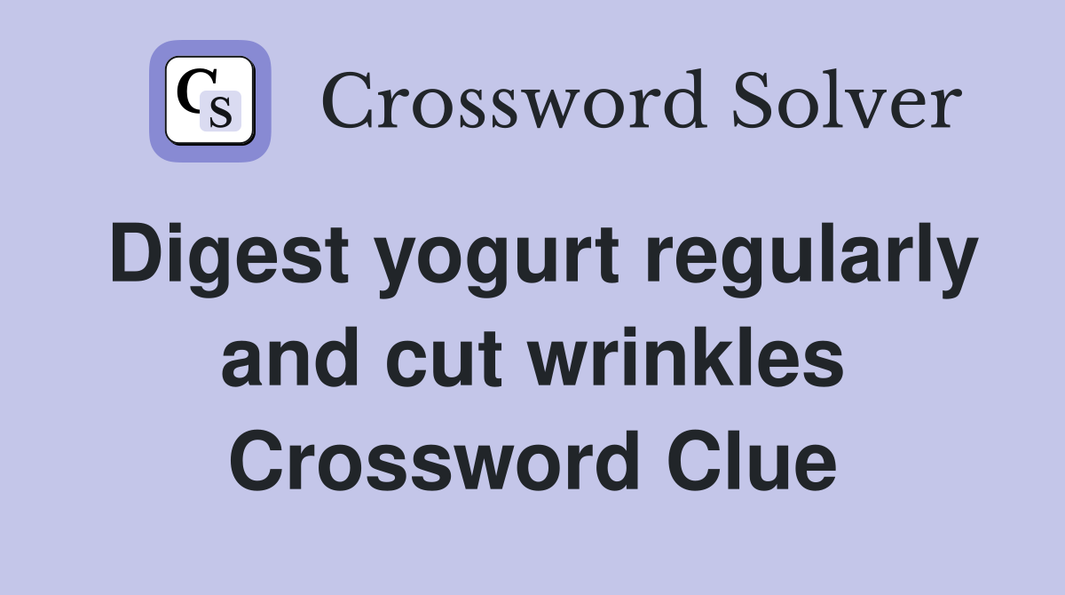 Digest yogurt regularly and cut wrinkles Crossword Clue