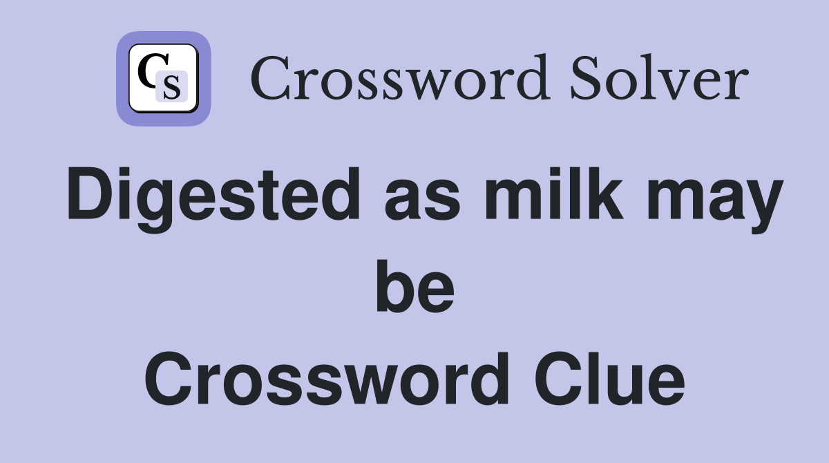 Digested as milk may be Crossword Clue