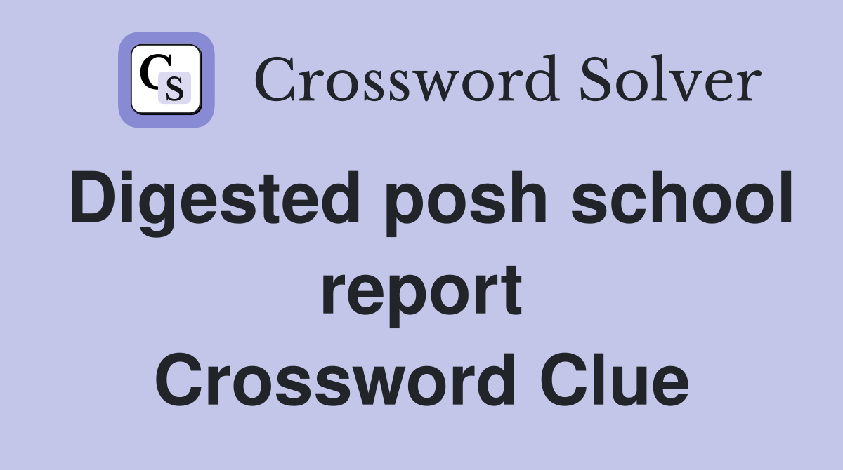 Digested posh school report Crossword Clue