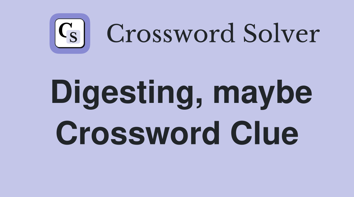 Digesting, maybe Crossword Clue