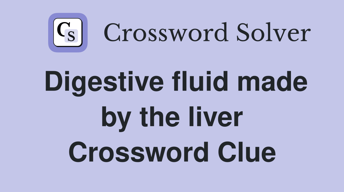 Digestive fluid made by the liver Crossword Clue