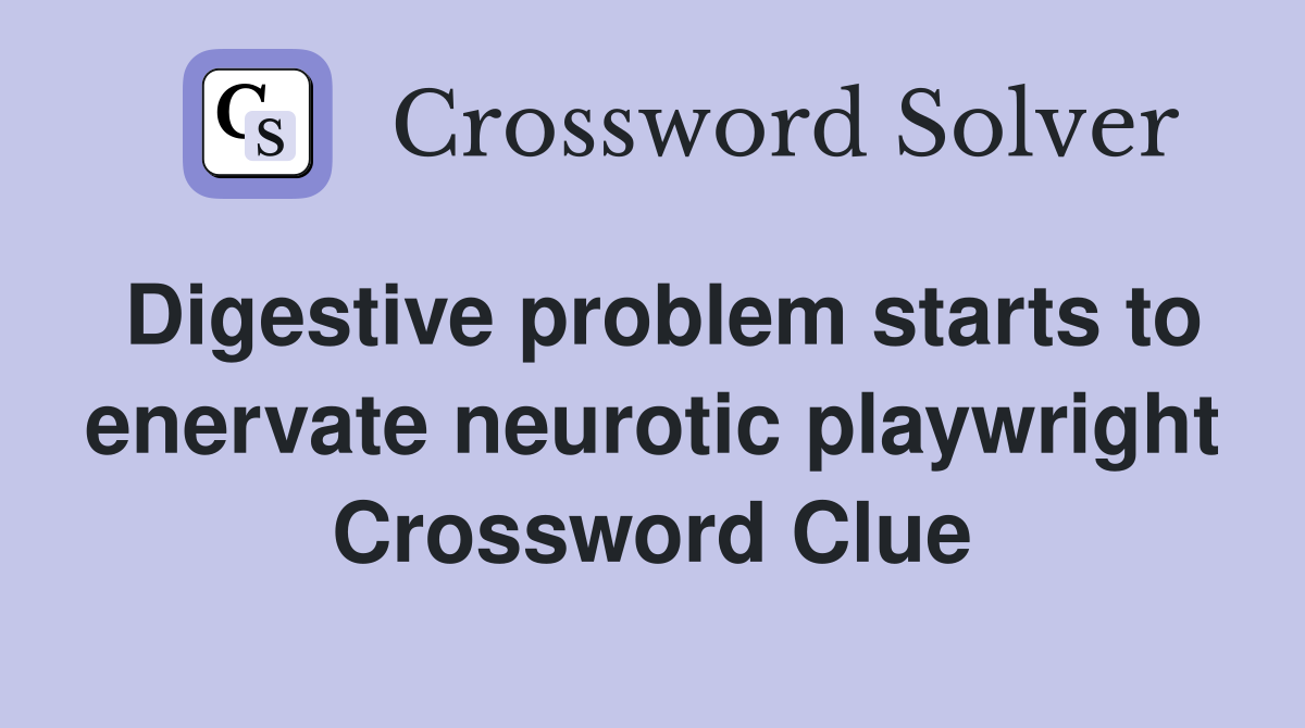 Digestive problem starts to enervate neurotic playwright Crossword Clue