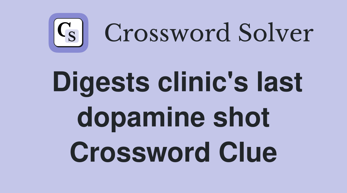 Digests clinic's last dopamine shot Crossword Clue