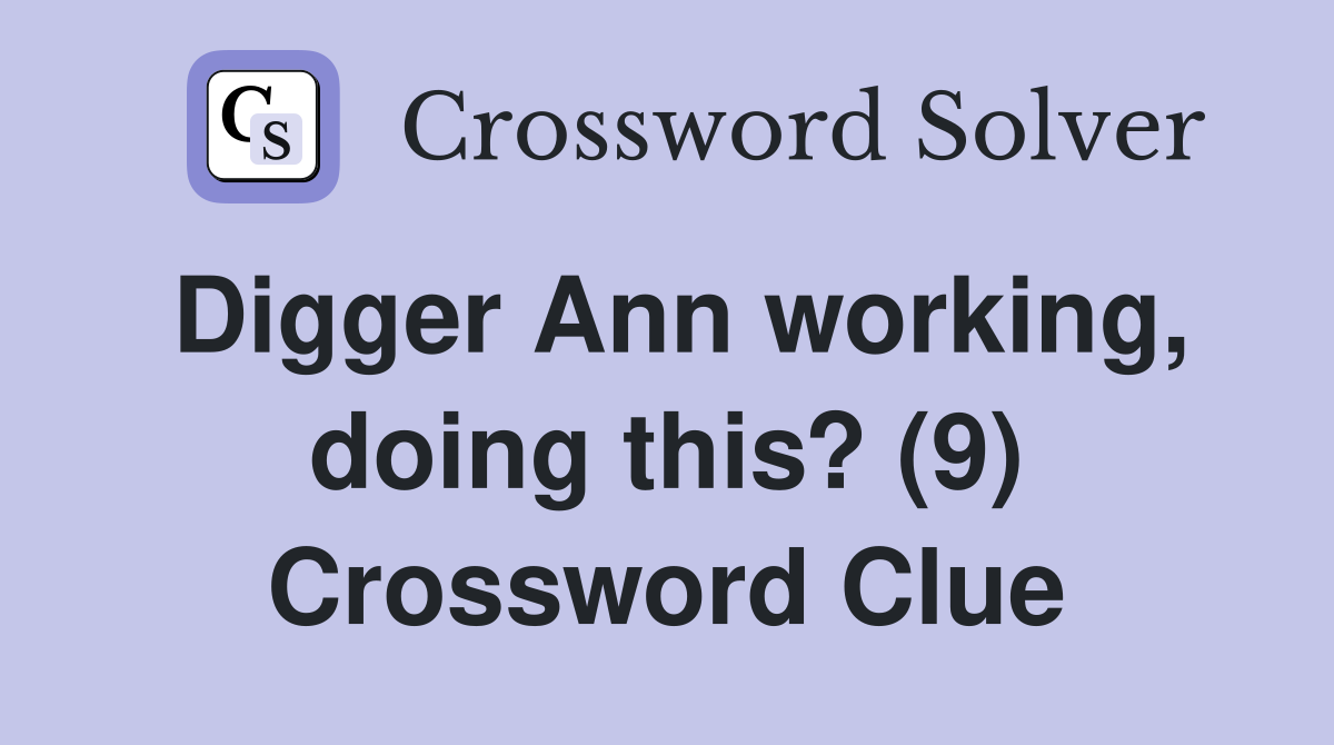 Digger Ann working, doing this? (9) Crossword Clue