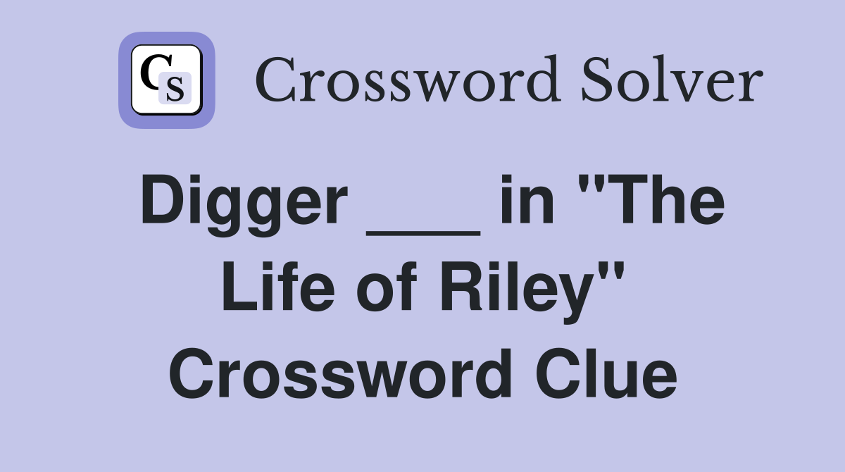 Digger ___ in "The Life of Riley" Crossword Clue