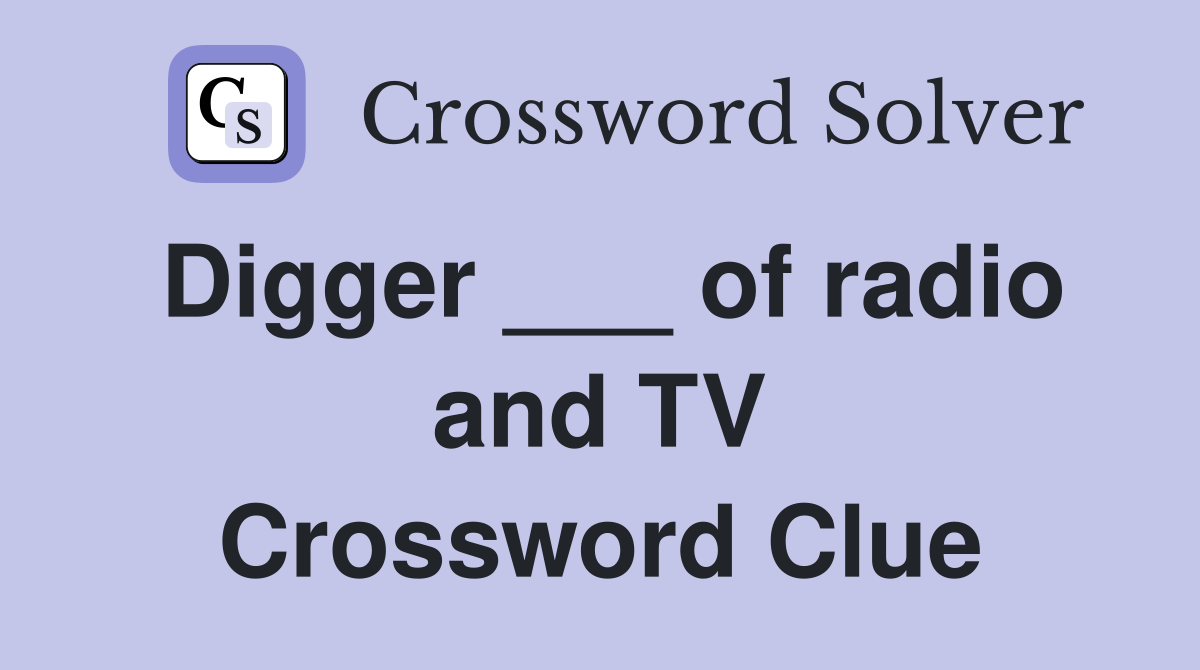 Digger ___ of radio and TV Crossword Clue