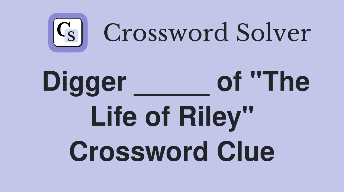 Digger _____ of "The Life of Riley" Crossword Clue