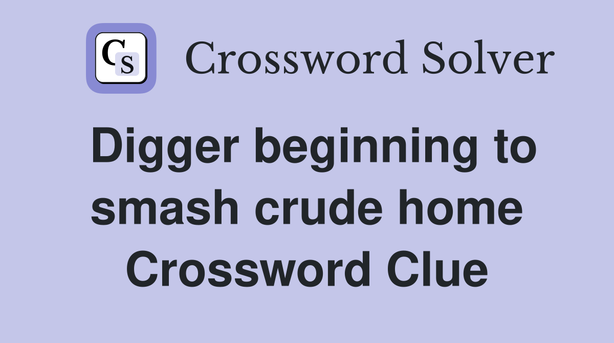 Digger beginning to smash crude home Crossword Clue