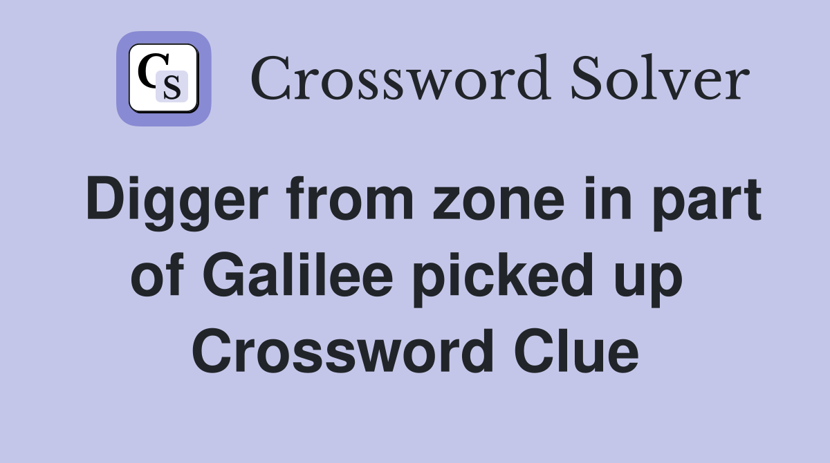 Digger from zone in part of Galilee picked up  Crossword Clue
