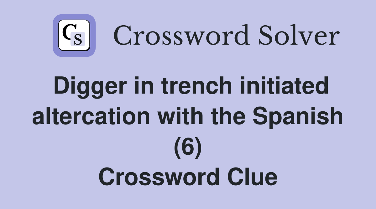 Digger in trench initiated altercation with the Spanish (6) Crossword Clue