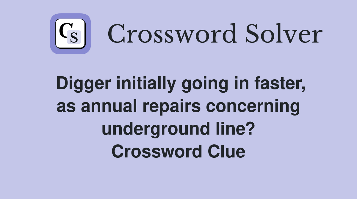 Digger initially going in faster, as annual repairs concerning underground line? Crossword Clue