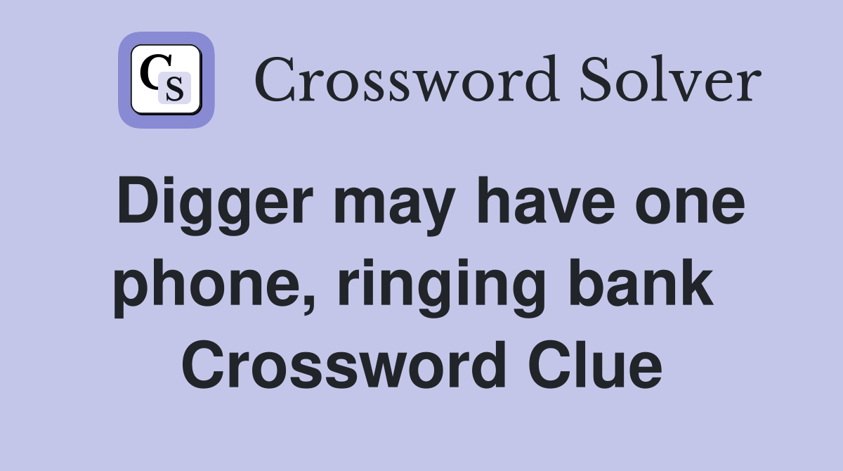Digger may have one phone, ringing bank  Crossword Clue