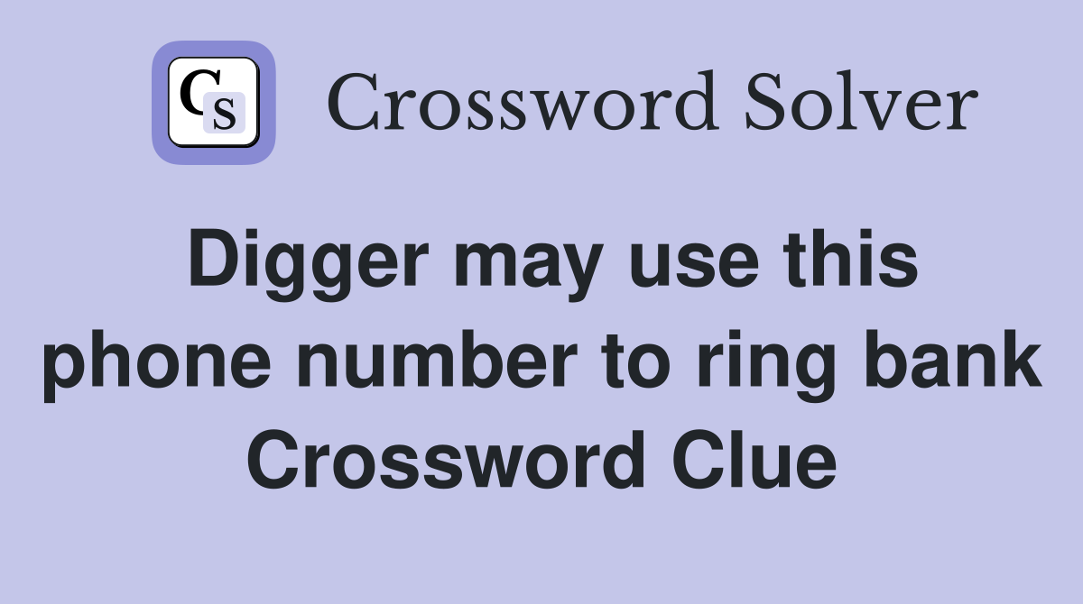 Digger may use this phone number to ring bank Crossword Clue
