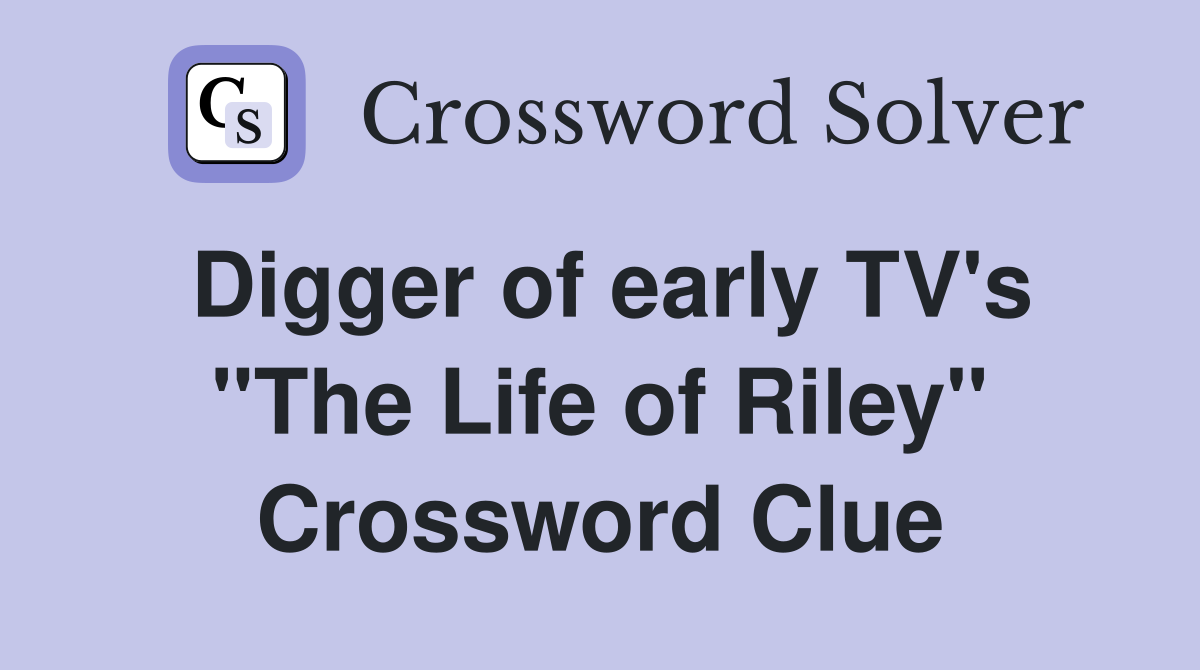 Digger of early TV's "The Life of Riley" Crossword Clue