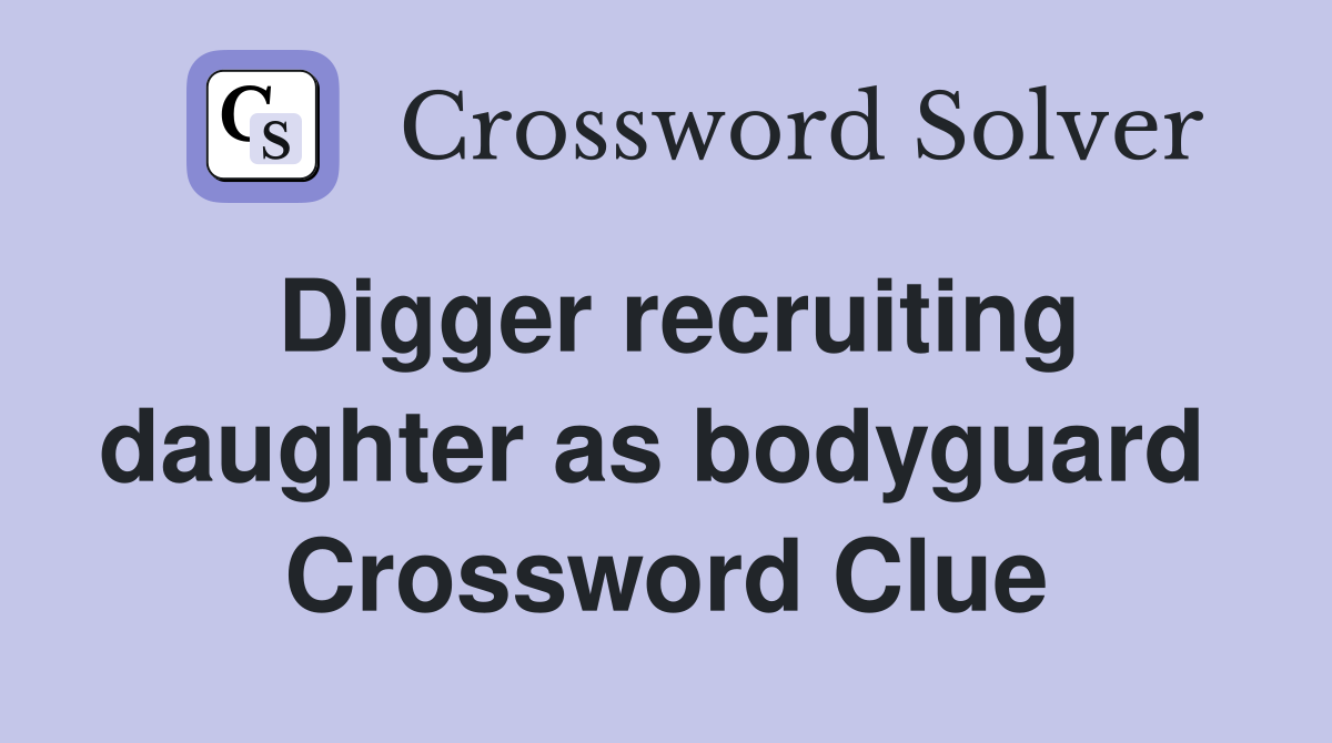 Digger recruiting daughter as bodyguard  Crossword Clue