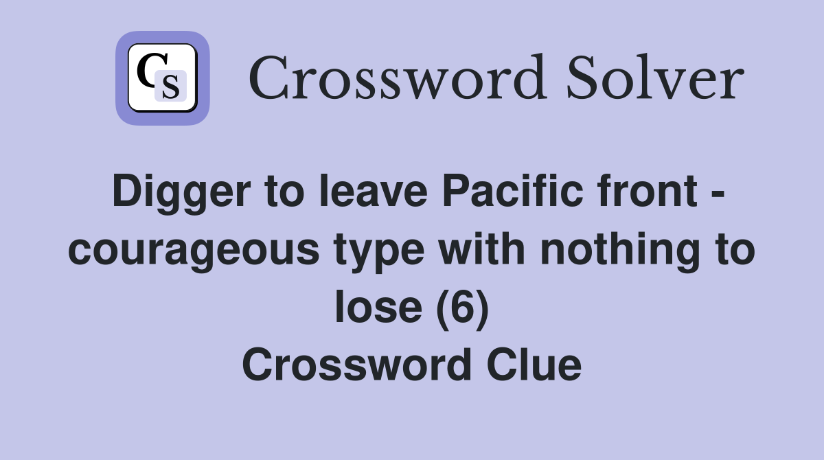 Digger to leave Pacific front - courageous type with nothing to lose (6) Crossword Clue