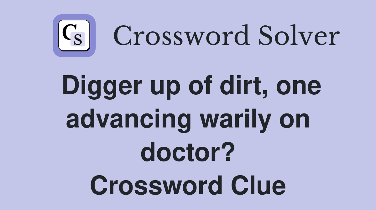 Digger up of dirt, one advancing warily on doctor? Crossword Clue