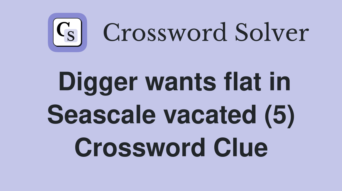 Digger wants flat in Seascale vacated (5) Crossword Clue
