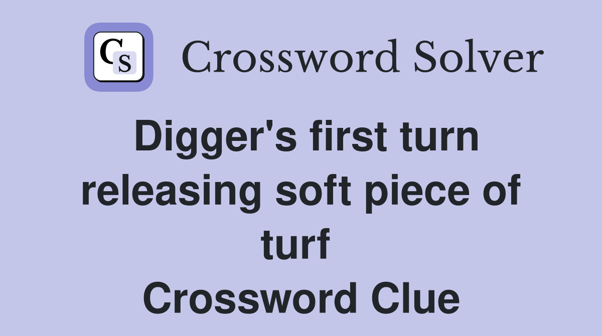 Digger's first turn releasing soft piece of turf  Crossword Clue