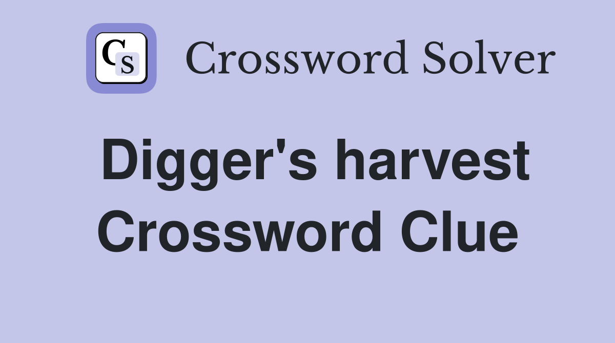 Digger's harvest Crossword Clue