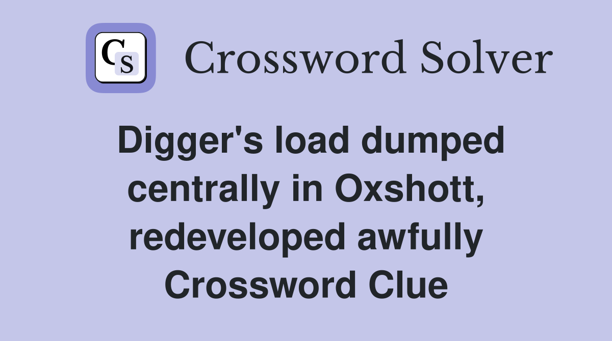 Digger's load dumped centrally in Oxshott, redeveloped awfully Crossword Clue