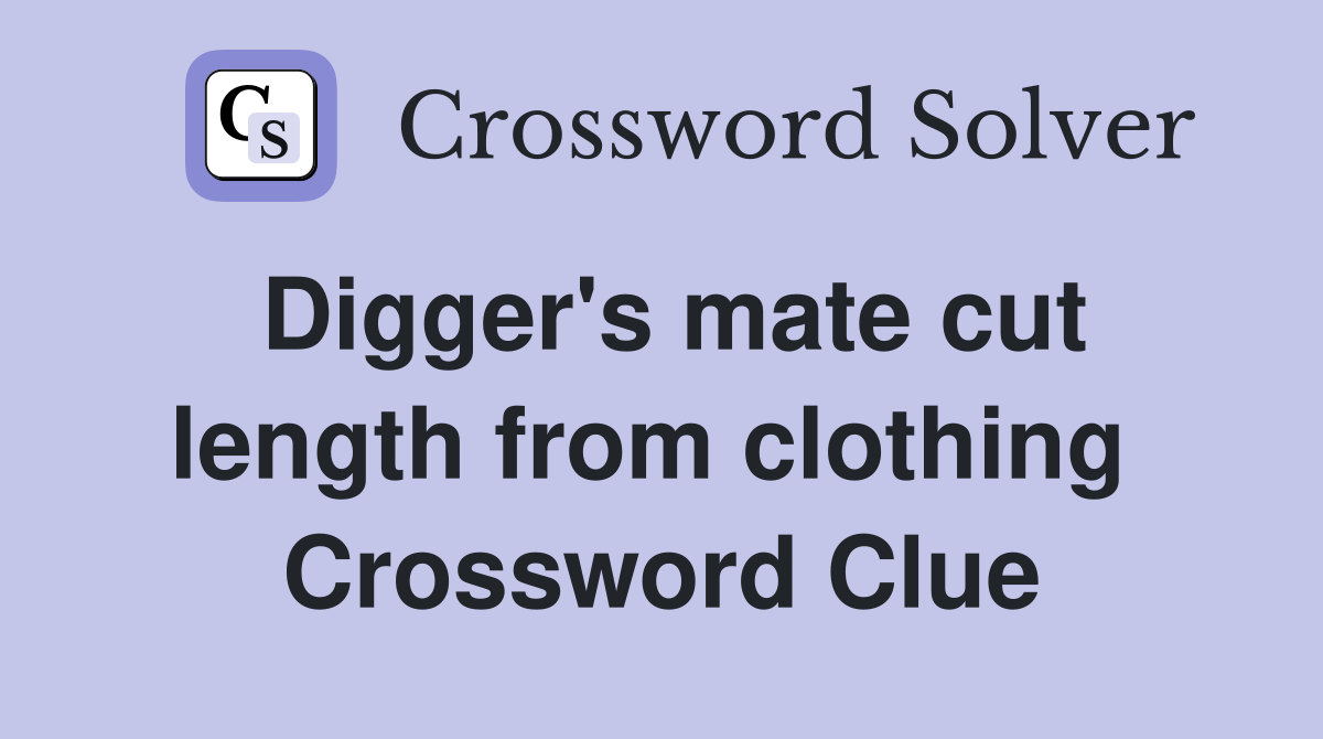 Digger's mate cut length from clothing  Crossword Clue