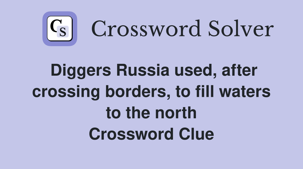 Diggers Russia used, after crossing borders, to fill waters to the north Crossword Clue