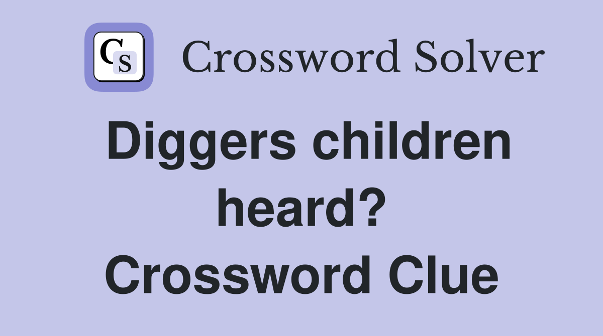 Diggers children heard? Crossword Clue