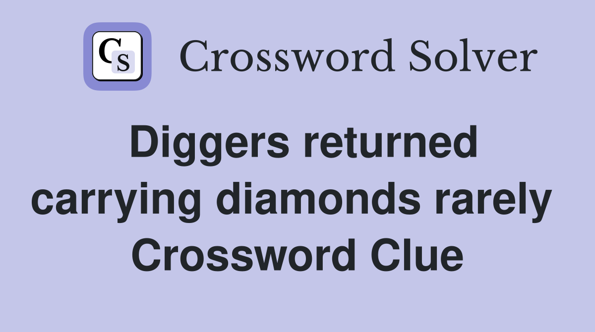 Diggers returned carrying diamonds rarely  Crossword Clue