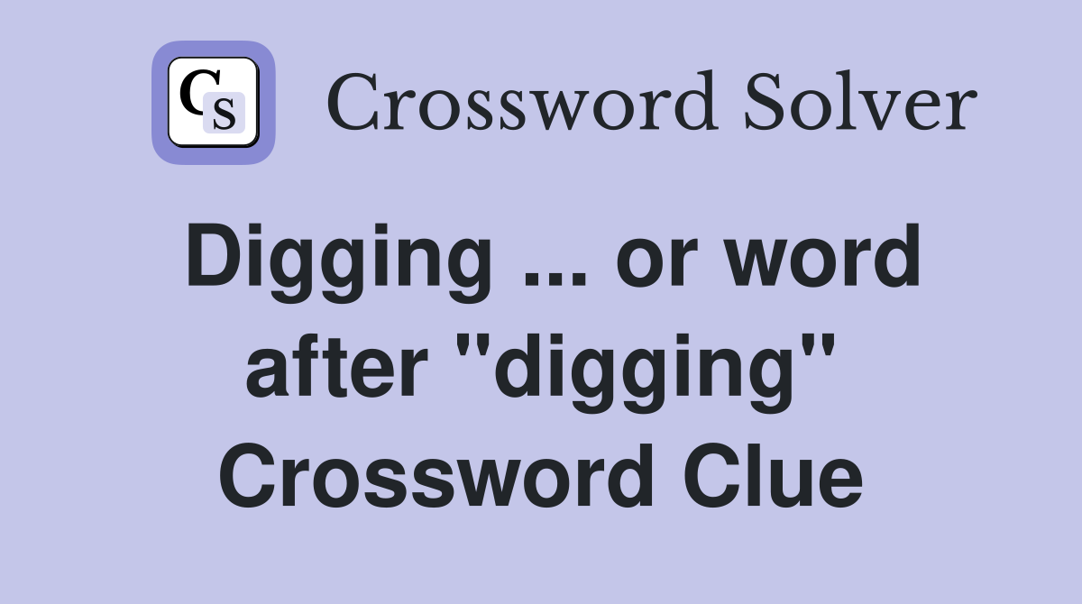Digging ... or word after "digging" Crossword Clue