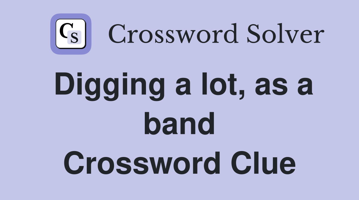 Digging a lot, as a band Crossword Clue