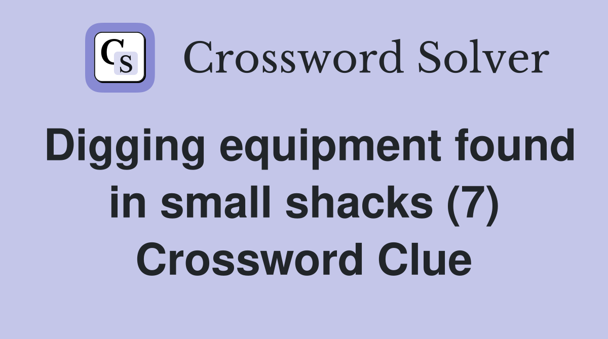 Digging equipment found in small shacks (7) Crossword Clue