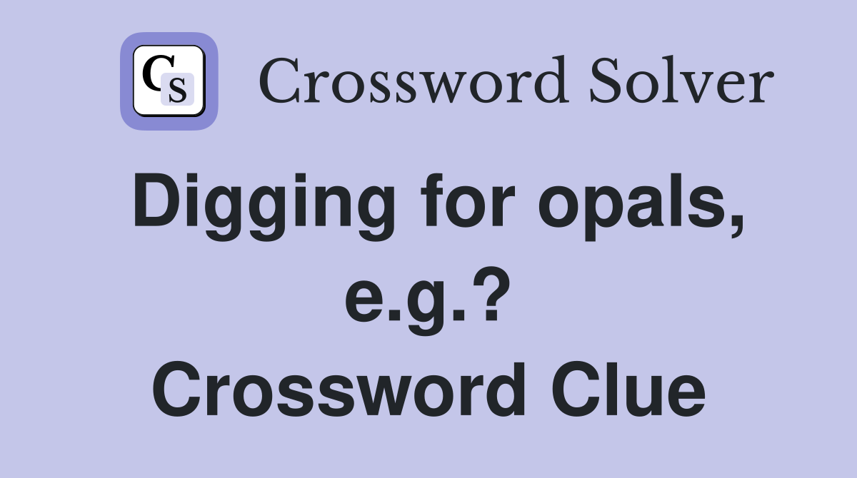 Digging for opals, e.g.? Crossword Clue