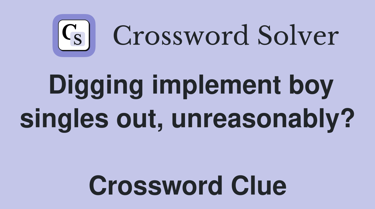 Digging implement boy singles out, unreasonably?  Crossword Clue