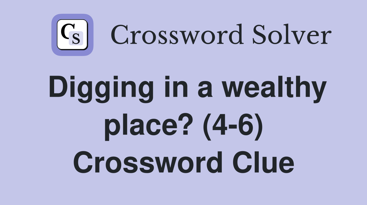 Digging in a wealthy place? (4-6) Crossword Clue