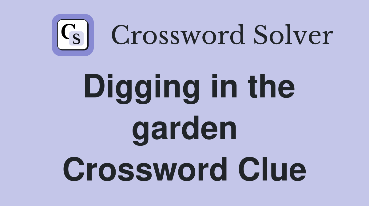 Digging in the garden Crossword Clue