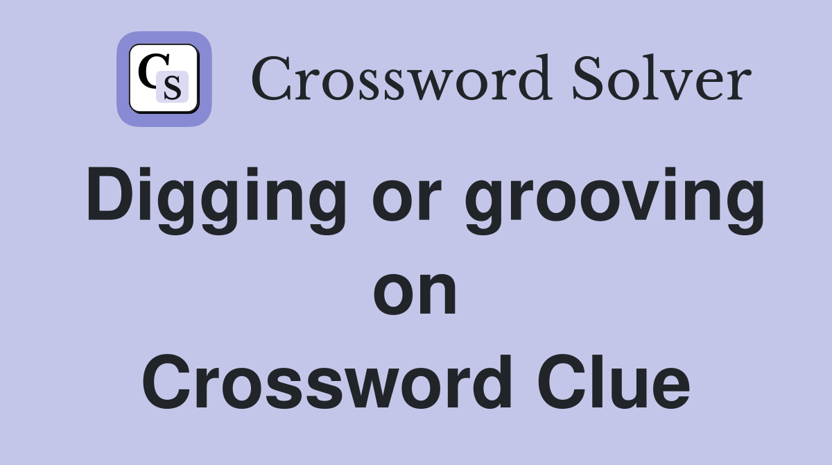 Digging or grooving on Crossword Clue