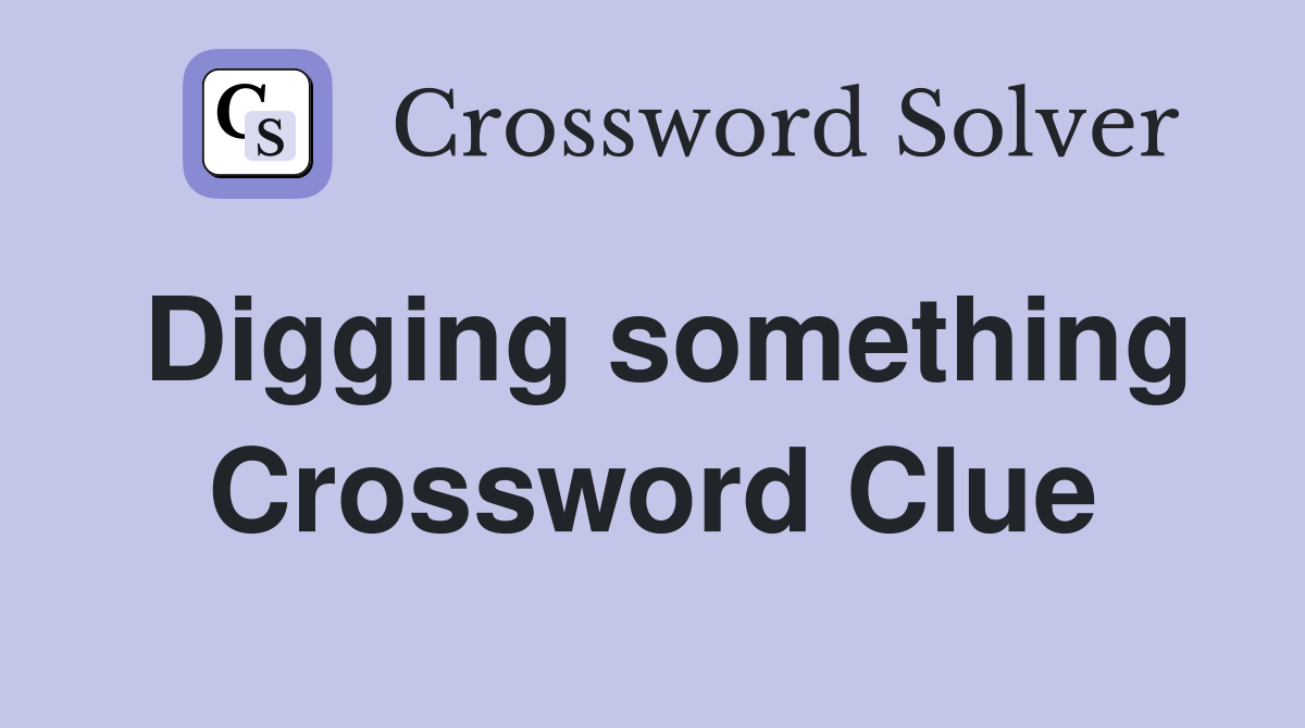 Digging something Crossword Clue